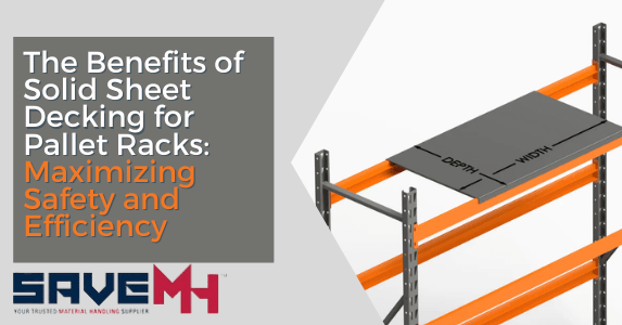 Benefits of Solid Sheet Decking for Pallet Racks: Maximizing Safety and Efficiency
