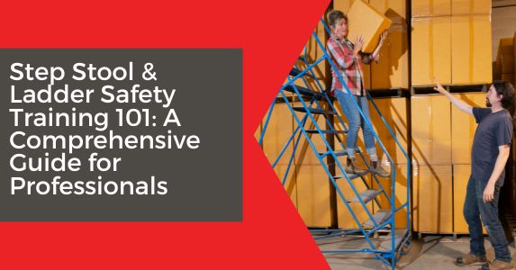 Step Stool & Ladder Safety Training 101: A Comprehensive Guide for Professionals